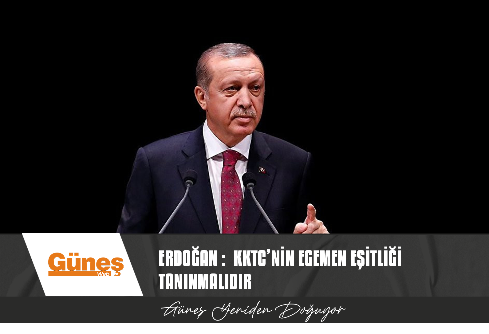 ERDOĞAN : KKTC’NİN EGEMEN EŞİTLİĞİ TANINMALIDIR