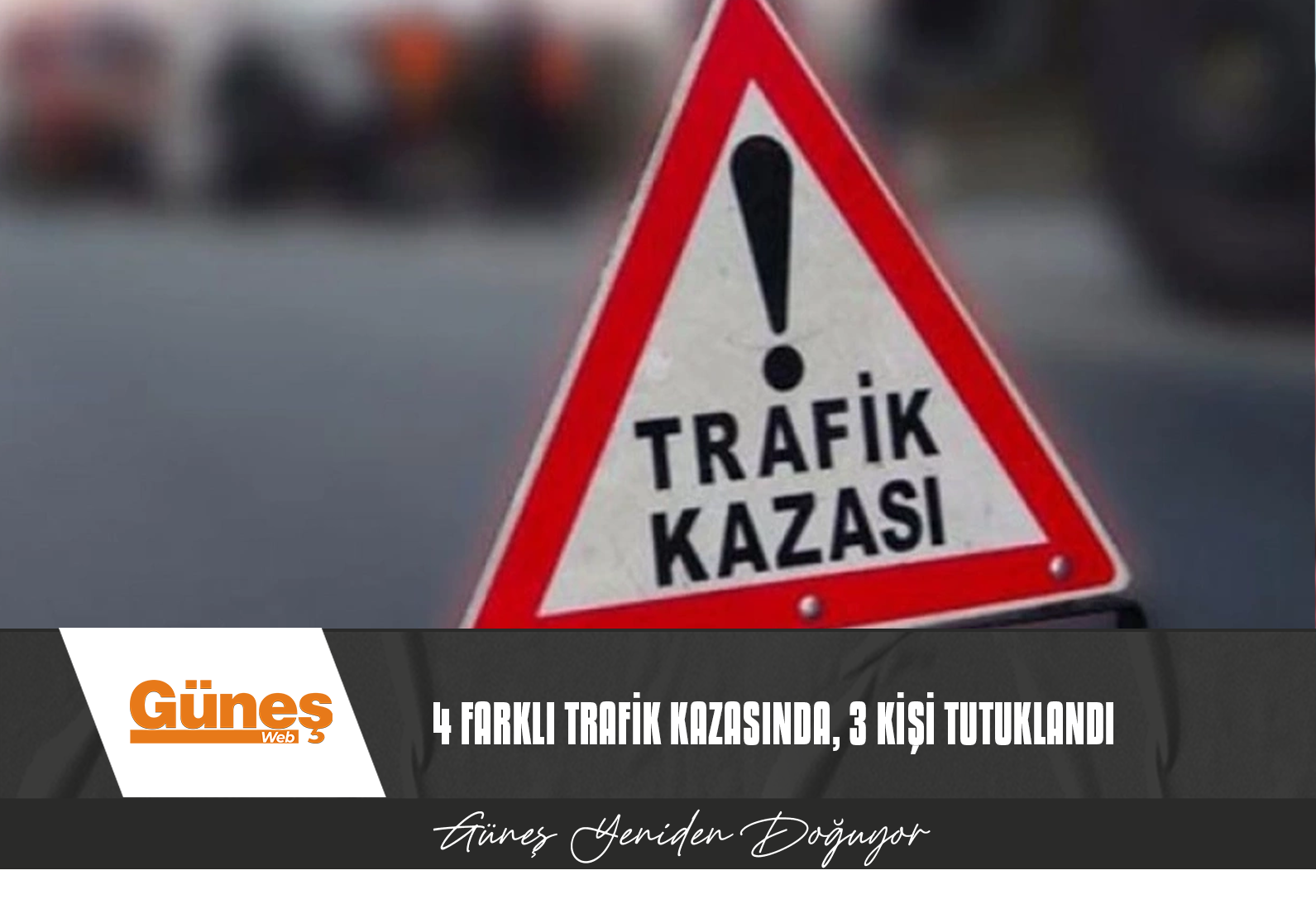 ÜLKE GENELİNDE MEYDANA GELEN 4 TRAFİK KAZASINDA, 3 KİŞİ TUTUKLANDI, 1 KİŞİ YOĞUN BAKIMDA…