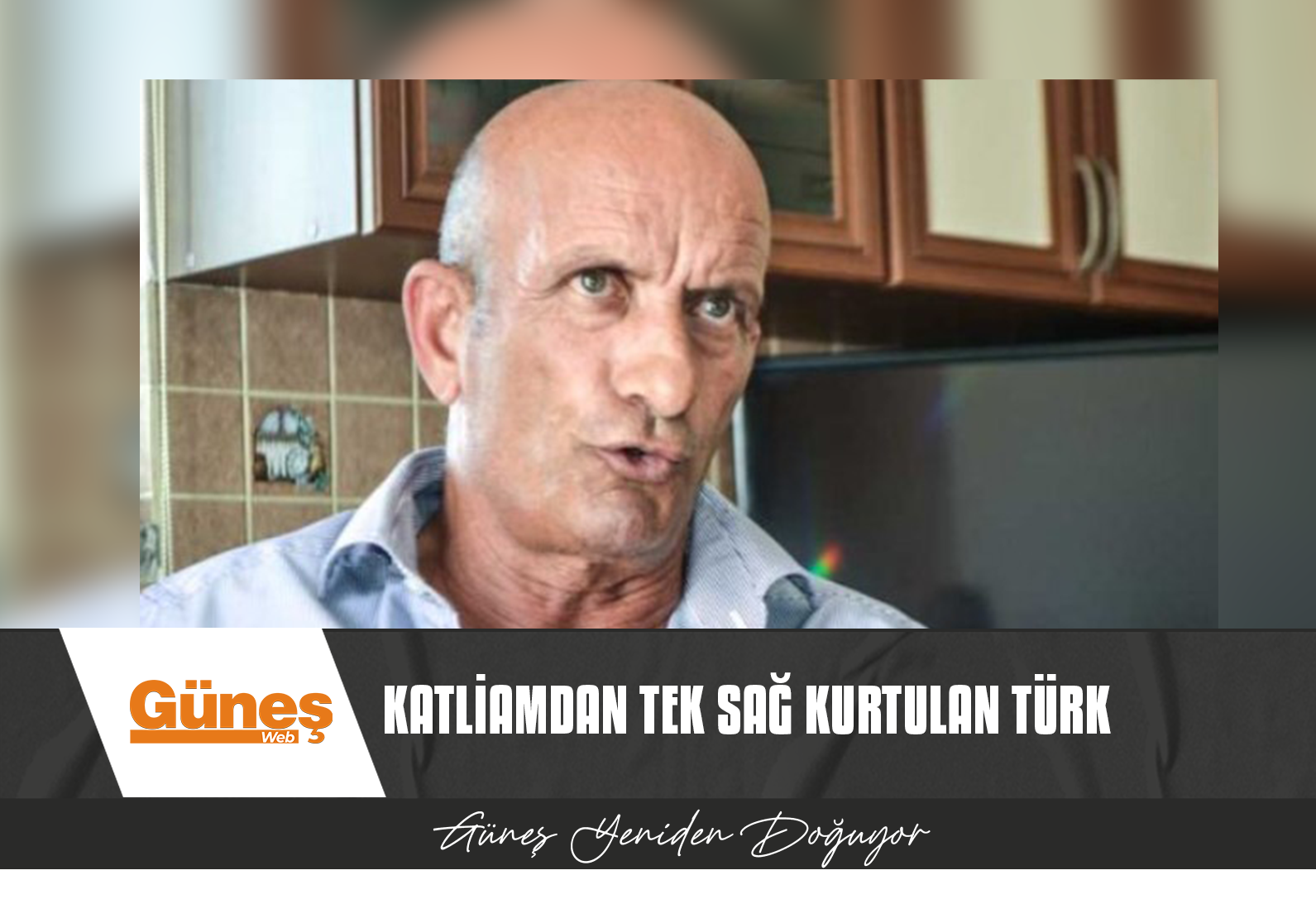 KATLİAMDAN TEK SAĞ KURTULAN TÜRK