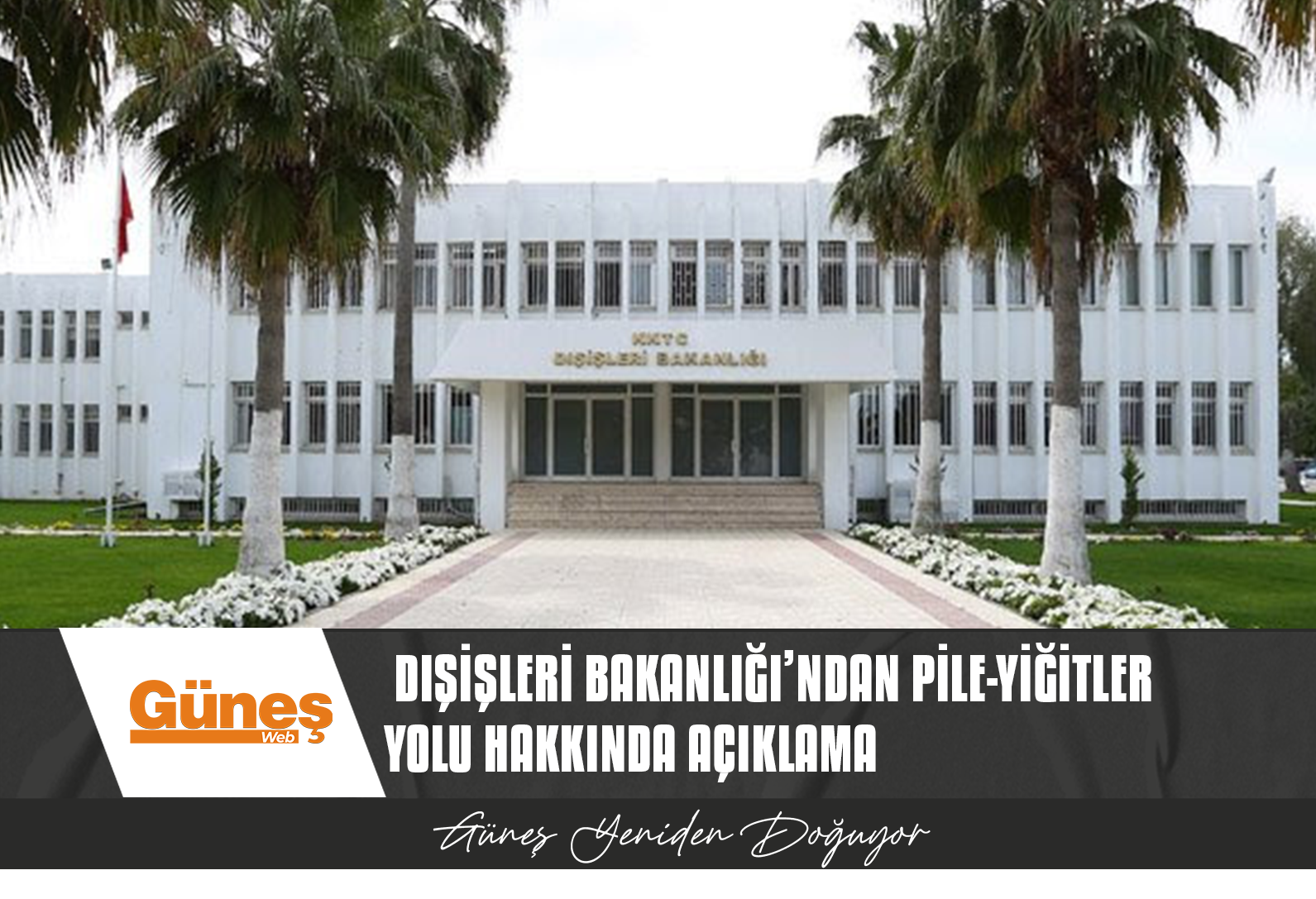 DIŞİŞLERİ BAKANLIĞI’NDAN PİLE-YİĞİTLER YOLU HAKKINDA AÇIKLAMA