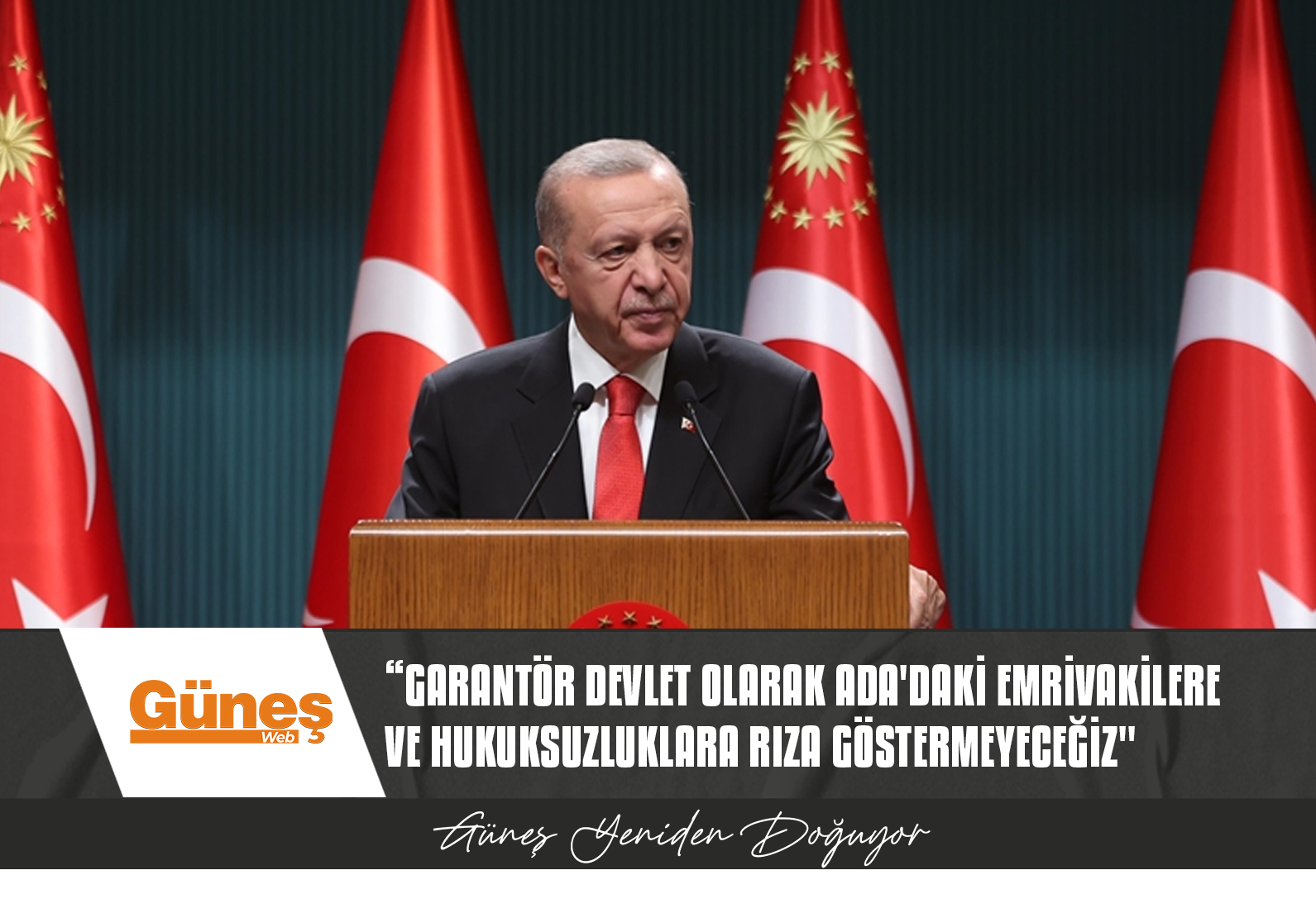 ERDOĞAN: GARANTÖR DEVLET OLARAK ADA’DAKİ EMRİVAKİLERE VE HUKUKSUZLUKLARA RIZA GÖSTERMEYECEĞİZ