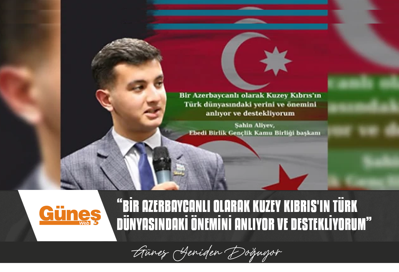 “BİR AZERBAYCANLI OLARAK KUZEY KIBRIS’IN TÜRK DÜNYASINDAKİ YERİNİ VE ÖNEMİNİ ANLIYOR VE DESTEKLİYORUM”