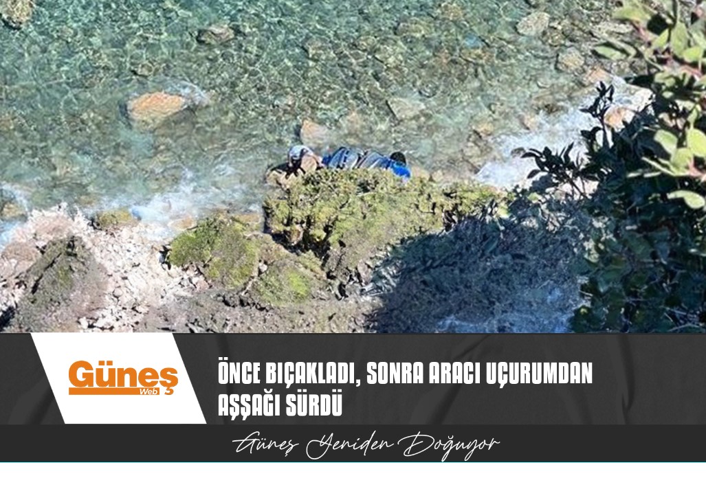 ÖNCE BIÇAKLADI, SONRA ARACI UÇURUMDAN AŞŞAĞI SÜRDÜ