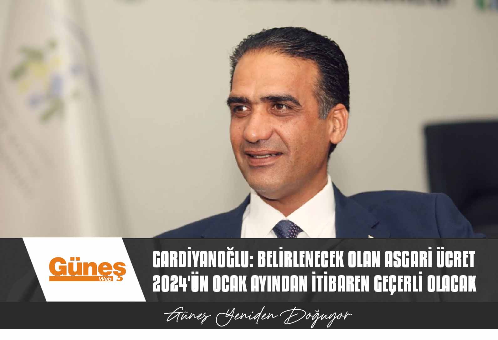 Gardiyanoğlu: Belirlenecek olan asgari ücret 2024’ün Ocak ayından itibaren geçerli olacak