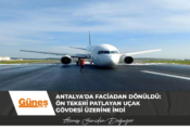 Antalya’da faciadan dönüldü: Ön tekeri patlayan uçak gövdesi üzerine indi
