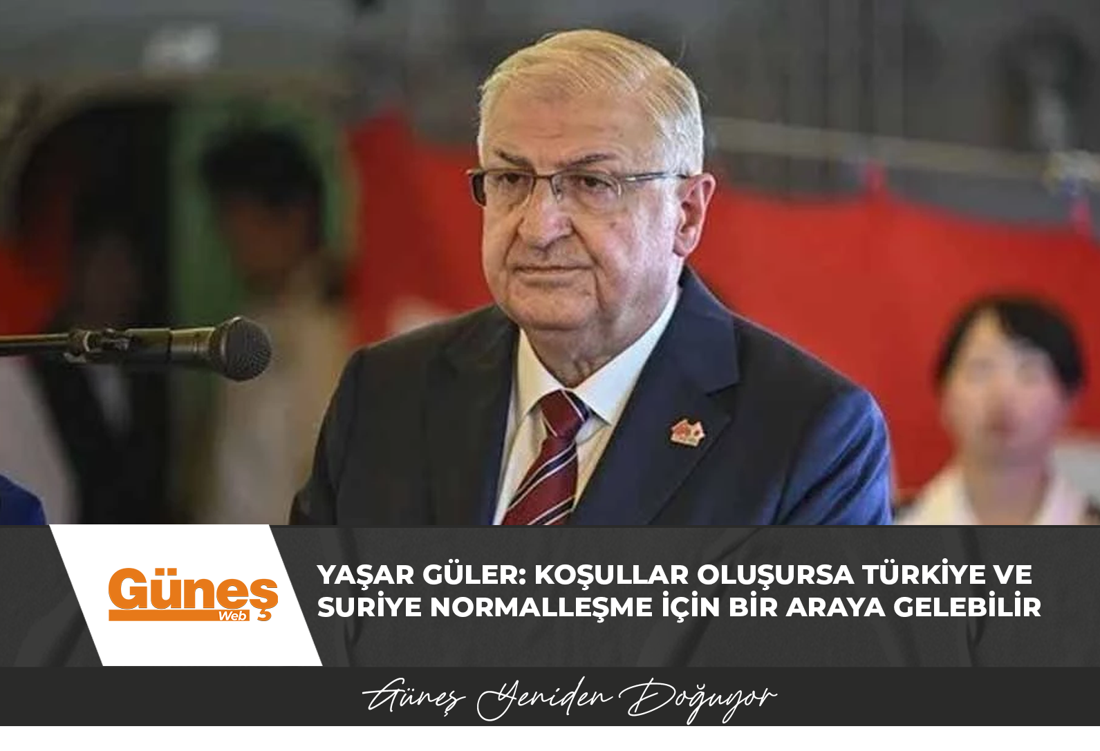 Yaşar Güler: Koşullar oluşursa Türkiye ve Suriye normalleşme için bir araya gelebilir