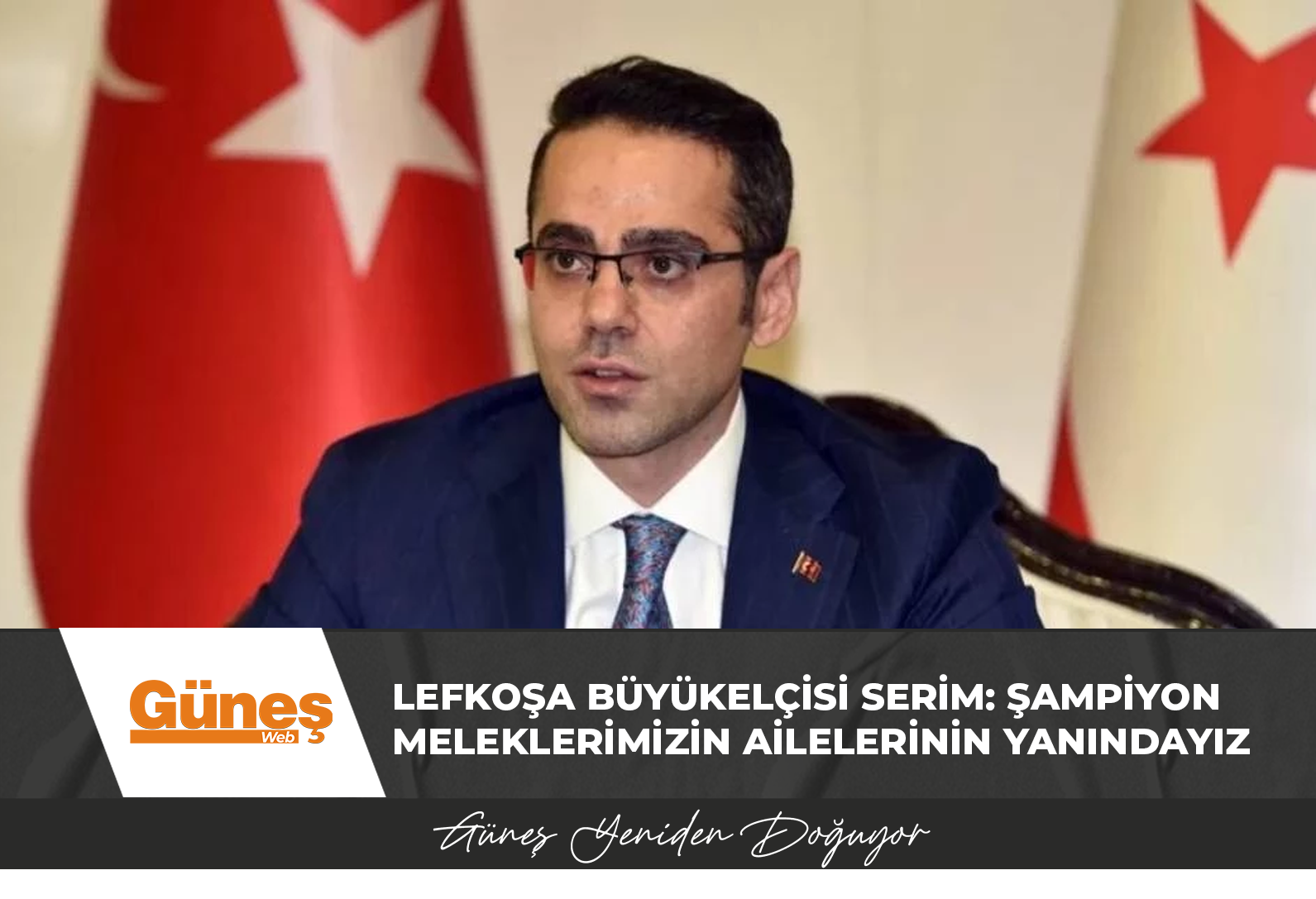 Lefkoşa Büyükelçisi Serim: Şampiyon Meleklerimizin ailelerinin yanındayız