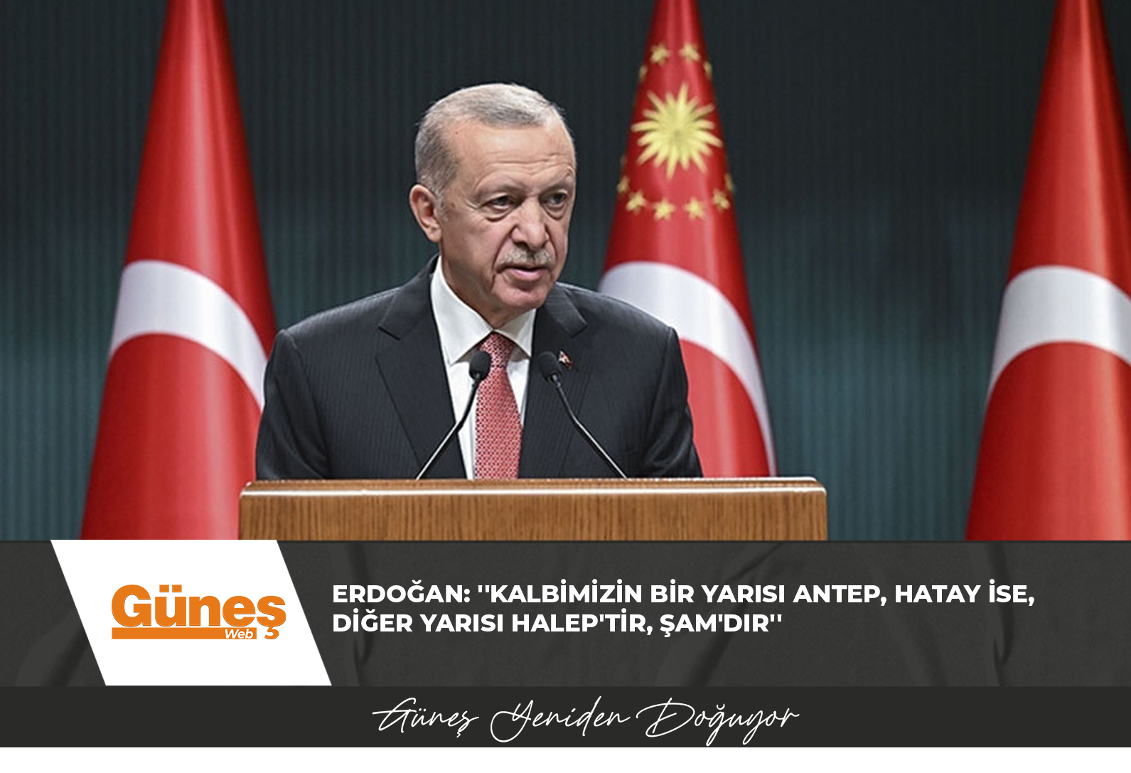 Erdoğan: ”Kalbimizin bir yarısı Antep, Hatay ise, diğer yarısı Halep’tir, Şam’dır”