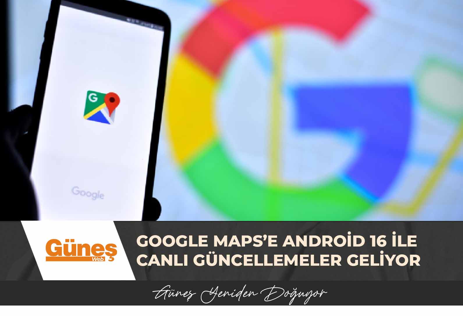 Google Maps’e Android 16 ile canlı güncellemeler geliyor