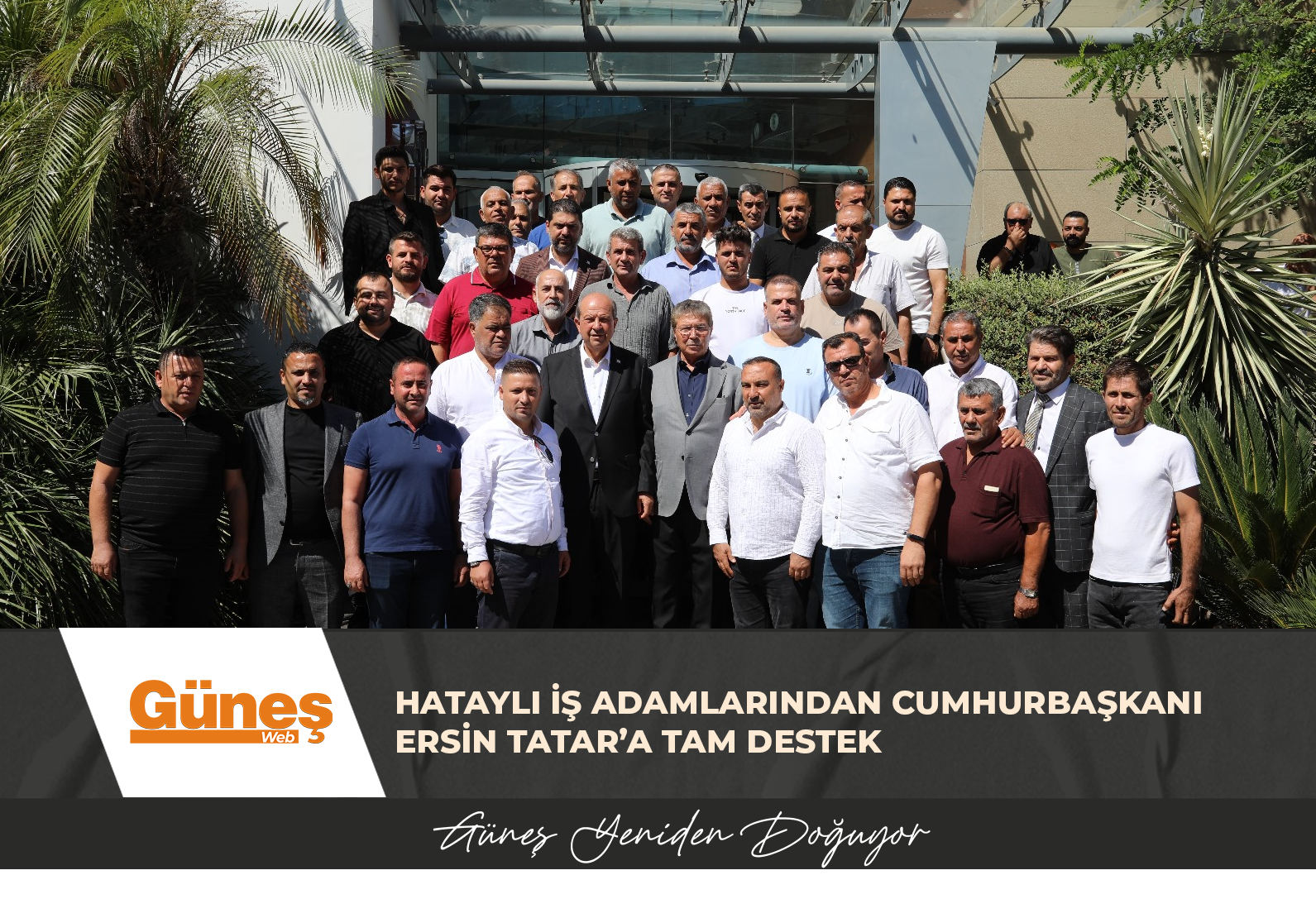 HATAYLI İŞ ADAMLARINDAN CUMHURBAŞKANI ERSİN TATAR’A TAM DESTEK