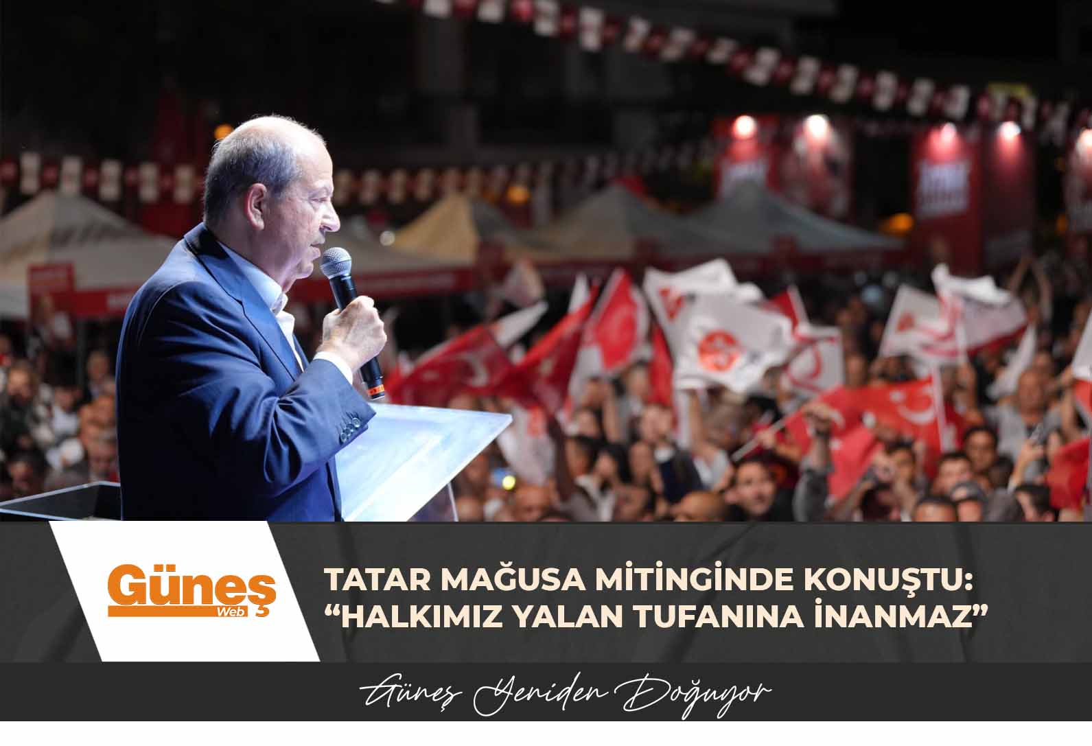 Tatar Mağusa mitinginde konuştu: “Halkımız yalan tufanına inanmaz”