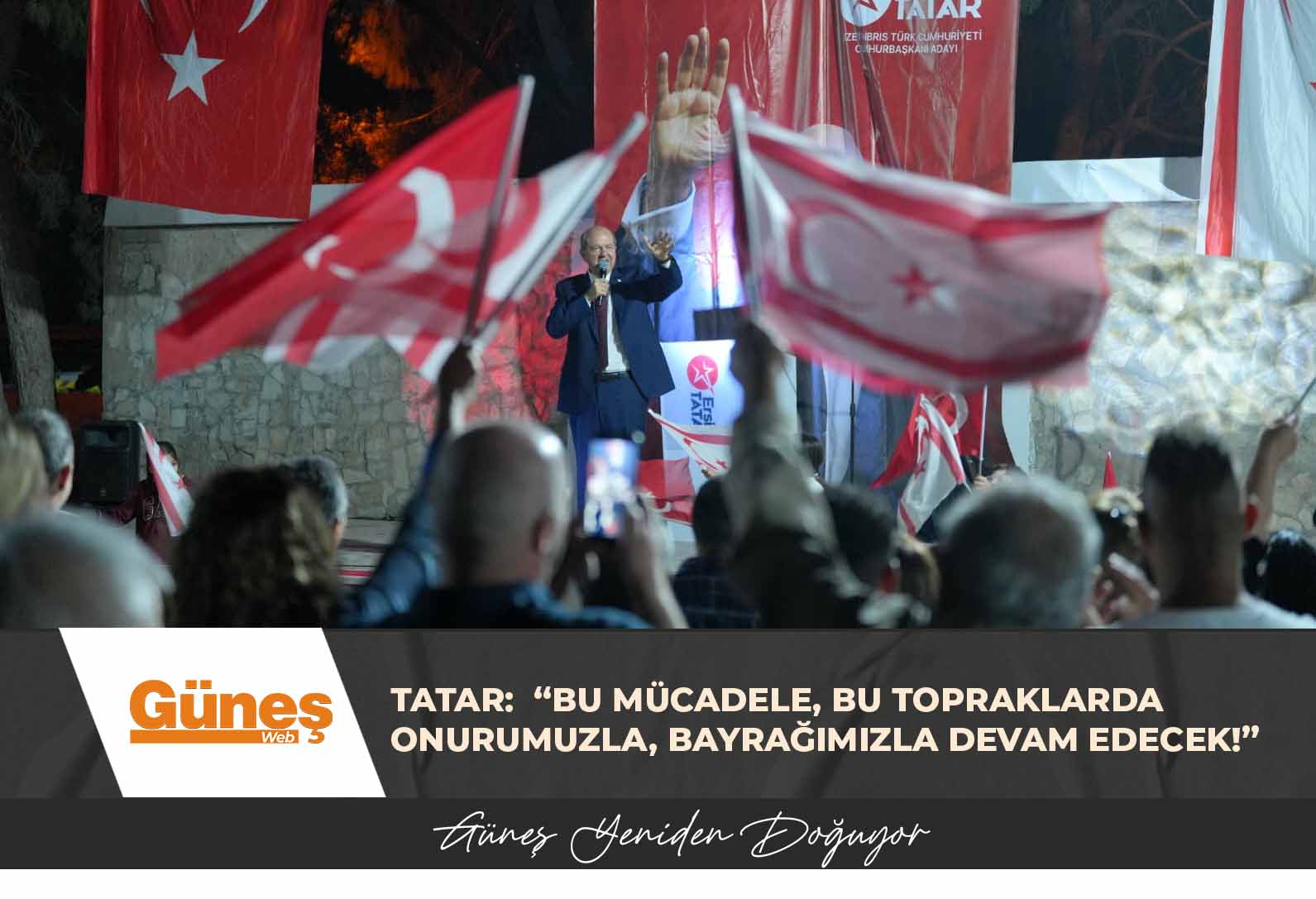 TATAR:  “BU MÜCADELE, BU TOPRAKLARDA ONURUMUZLA, BAYRAĞIMIZLA DEVAM EDECEK!”