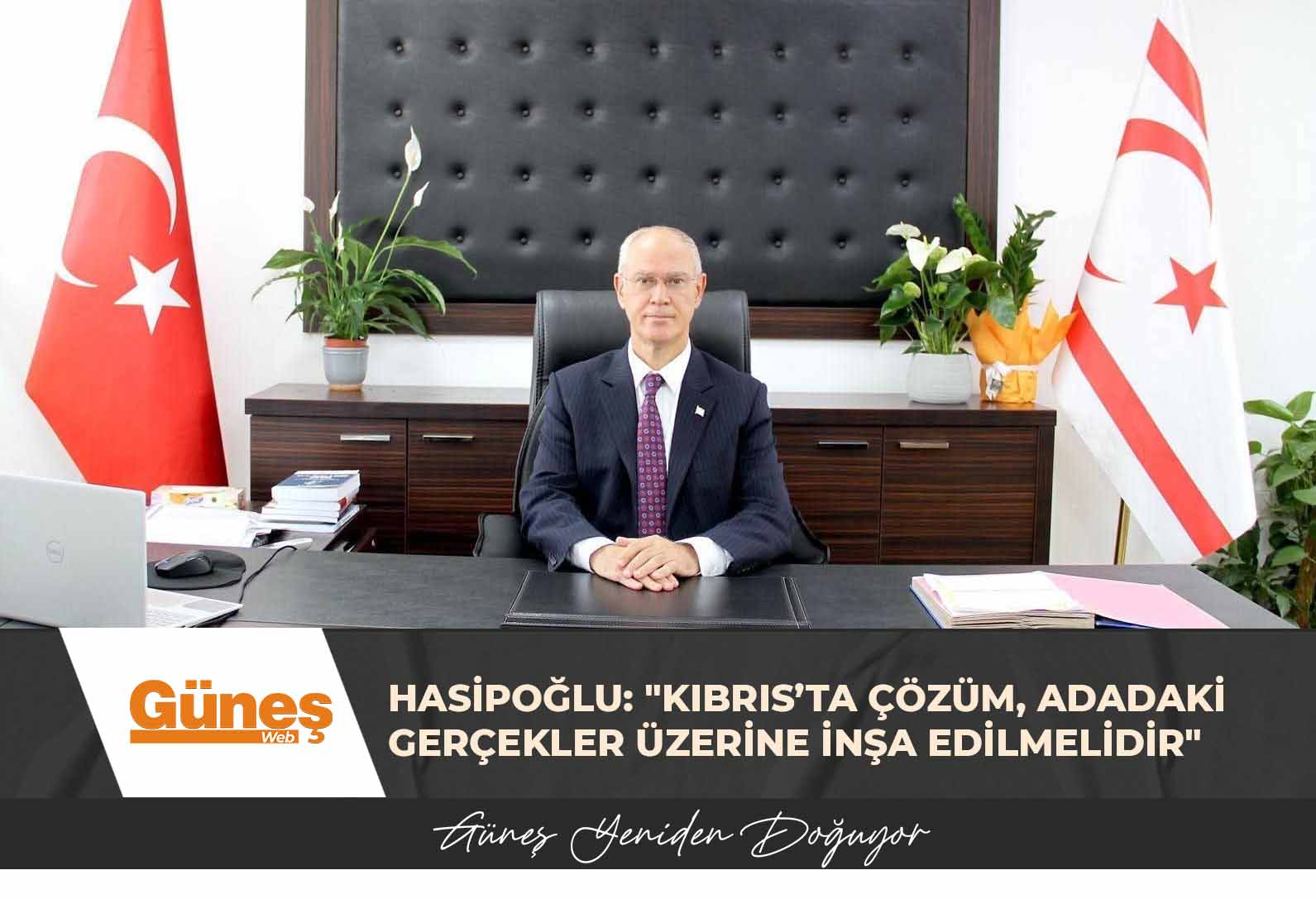 HASİPOĞLU: “KIBRIS’TA ÇÖZÜM, ADADAKİ GERÇEKLER ÜZERİNE İNŞA EDİLMELİDİR”