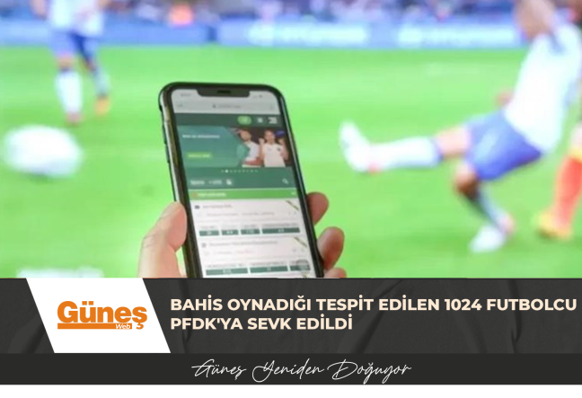 BAHİS OYNADIĞI TESPİT EDİLEN 1024 FUTBOLCU PFDK’YA SEVK EDİLDİ