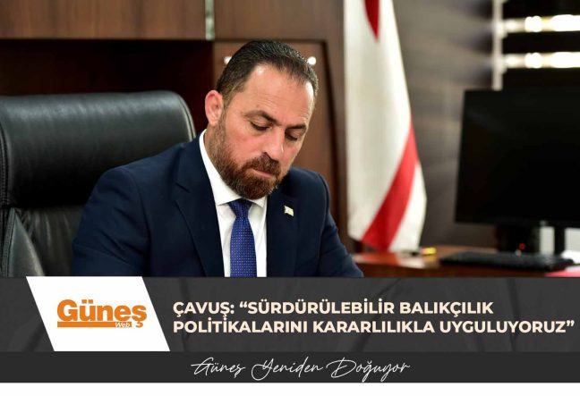 Çavuş: “Sürdürülebilir balıkçılık politikalarını kararlılıkla uyguluyoruz”