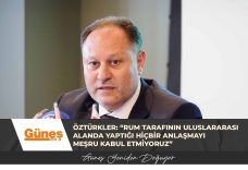 Öztürkler: “Rum tarafının uluslararası alanda yaptığı hiçbir anlaşmayı meşru kabul etmiyoruz”