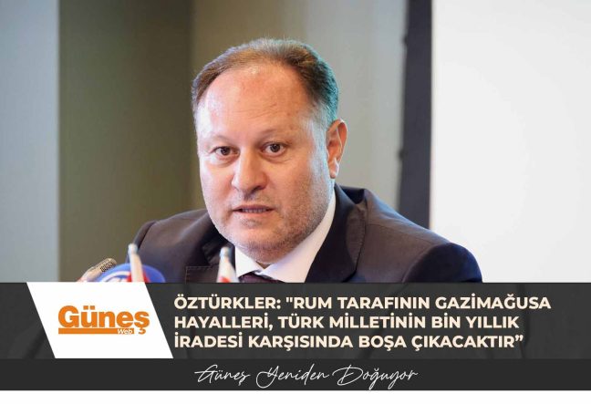 Öztürkler: “Rum tarafının Gazimağusa hayalleri, Türk milletinin bin yıllık iradesi karşısında boşa çıkacaktır”