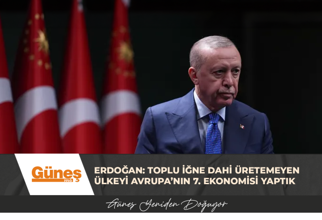 Erdoğan: Toplu iğne dahi üretemeyen ülkeyi Avrupa’nın 7. ekonomisi yaptık