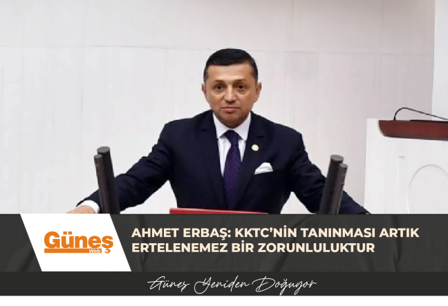 AHMET ERBAŞ: KKTC’NİN TANINMASI ARTIK ERTELENEMEZ BİR ZORUNLULUKTUR