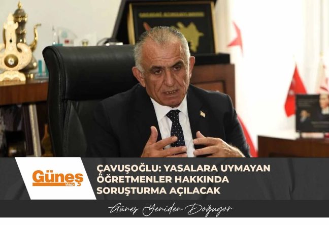 Nazım Çavuşoğlu: Yasalara uymayan öğretmenler hakkında soruşturma açılacak