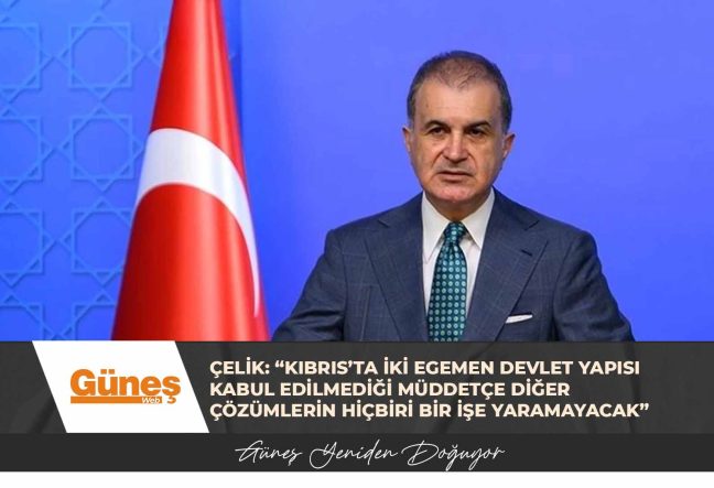 Çelik: “Kıbrıs’ta iki egemen devlet yapısı kabul edilmediği müddetçe diğer çözümlerin hiçbiri bir işe yaramayacak”