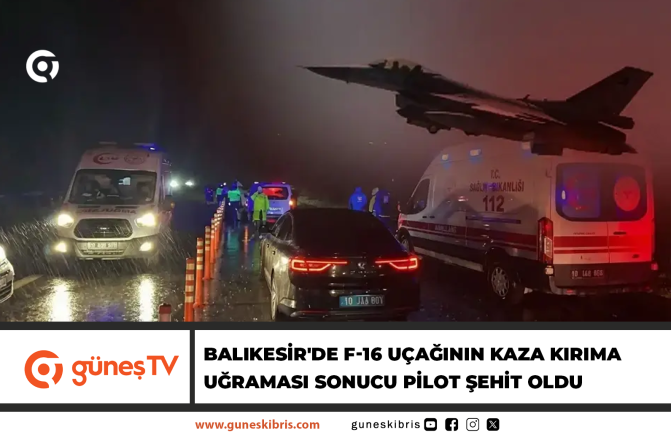 Balıkesir’de F-16 uçağının kaza kırıma uğraması sonucu pilot şehit oldu