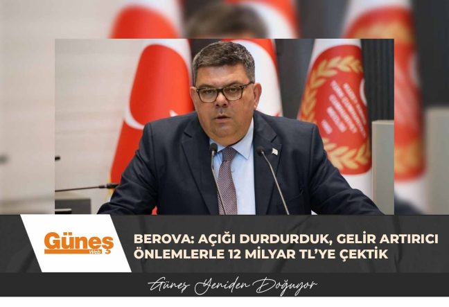 BEROVA: AÇIĞI DURDURDUK, GELİR ARTIRICI ÖNLEMLERLE 12 MİLYAR TL’YE ÇEKTİK