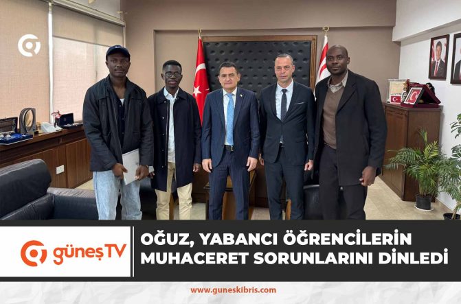 İçişleri Bakanı Oğuz, yabancı öğrencilerin muhaceret sorunlarını dinledi