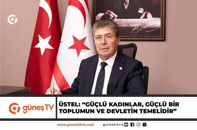 Üstel: “Güçlü kadınlar, güçlü bir toplumun ve devletin temelidir”