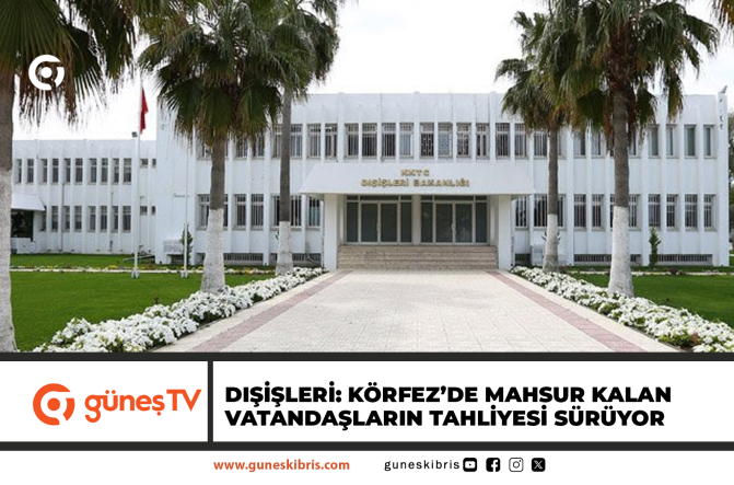 DIŞİŞLERİ: KÖRFEZ’DE MAHSUR KALAN VATANDAŞLARIN TAHLİYESİ SÜRÜYOR
