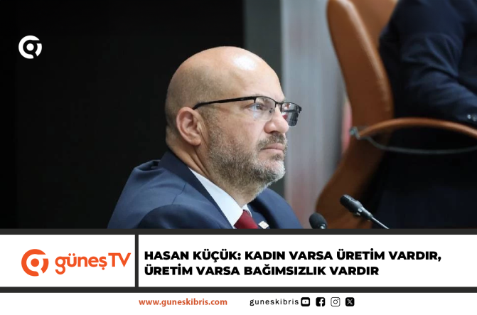 HASAN KÜÇÜK: KADIN VARSA ÜRETİM VARDIR, ÜRETİM VARSA BAĞIMSIZLIK VARDIR