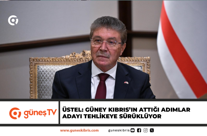 ÜSTEL: GÜNEY KIBRIS’IN ATTIĞI ADIMLAR ADAYI TEHLİKEYE SÜRÜKLÜYOR