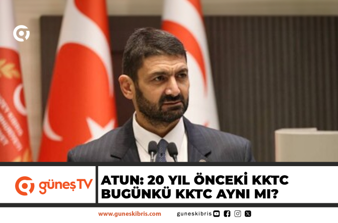 ATUN: 20 YIL ÖNCEKİ KKTC BUGÜNKÜ KKTC AYNI MI?