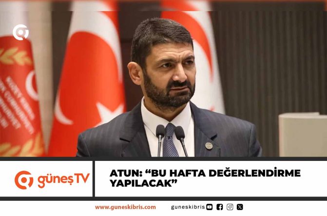 Atun: “Bu hafta değerlendirme yapılacak”