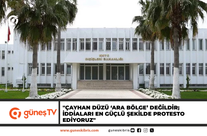 “ÇAYHAN DÜZÜ ‘ARA BÖLGE’ DEĞİLDİR; İDDİALARI EN GÜÇLÜ ŞEKİLDE PROTESTO EDİYORUZ”