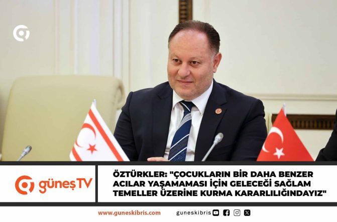 Öztürkler: “Çocukların bir daha benzer acılar yaşamaması için geleceği sağlam temeller üzerine kurma kararlılığındayız”