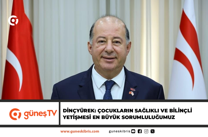 DİNÇYÜREK: ÇOCUKLARIN SAĞLIKLI VE BİLİNÇLİ YETİŞMESİ EN BÜYÜK SORUMLULUĞUMUZ