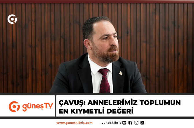 Çavuş: Annelerimiz toplumun en kıymetli değeri