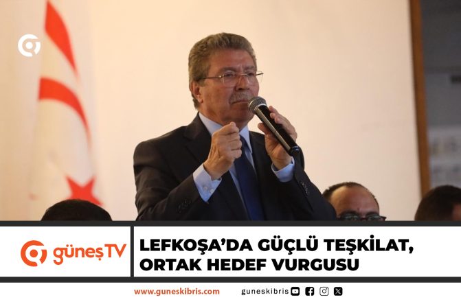 LEFKOŞA’DA GÜÇLÜ TEŞKİLAT, ORTAK HEDEF VURGUSU