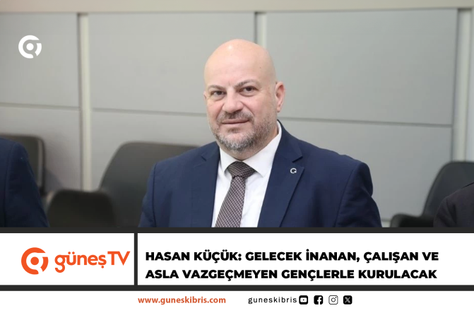 Hasan Küçük: Gelecek inanan, çalışan ve asla vazgeçmeyen gençlerle kurulacak