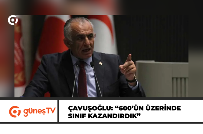 Çavuşoğlu: “600’ün üzerinde sınıf kazandırdık”