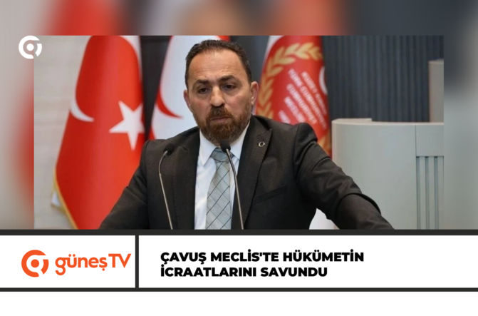 Çavuş Meclis’te hükümetin icraatlarını savundu