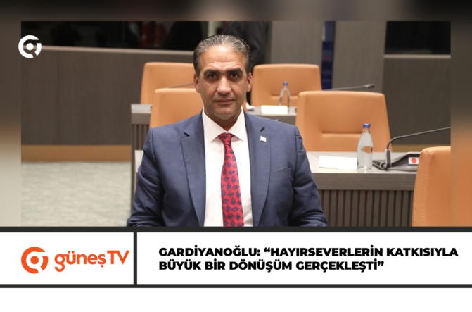 Gardiyanoğlu: “Hayırseverlerin Katkısıyla Büyük Bir Dönüşüm Gerçekleşti”