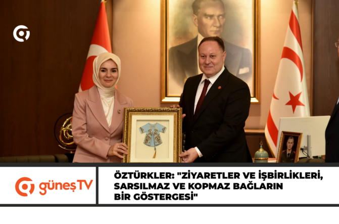 Öztürkler: “Ziyaretler ve işbirlikleri, sarsılmaz ve kopmaz bağların bir göstergesi”