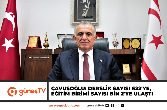 ÇAVUŞOĞLU: DERSLİK SAYISI 622’YE, EĞİTİM BİRİMİ SAYISI BİN 2’YE ULAŞTI
