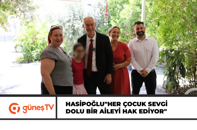 HASİPOĞLU”HER ÇOCUK SEVGİ DOLU BİR AİLEYİ HAK EDİYOR”