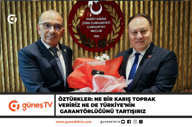 ÖZTÜRKLER: NE BİR KARIŞ TOPRAK VERİRİZ NE DE TÜRKİYE’NİN GARANTÖRLÜĞÜNÜ TARTIŞIRIZ
