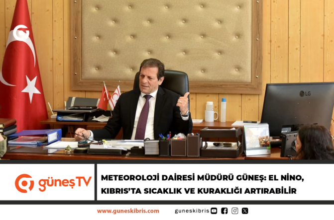 METEOROLOJİ DAİRESİ MÜDÜRÜ GÜNEŞ: EL NİNO, KIBRIS’TA SICAKLIK VE KURAKLIĞI ARTIRABİLİR