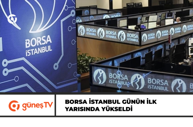 Borsa İstanbul günün ilk yarısında yükseldi