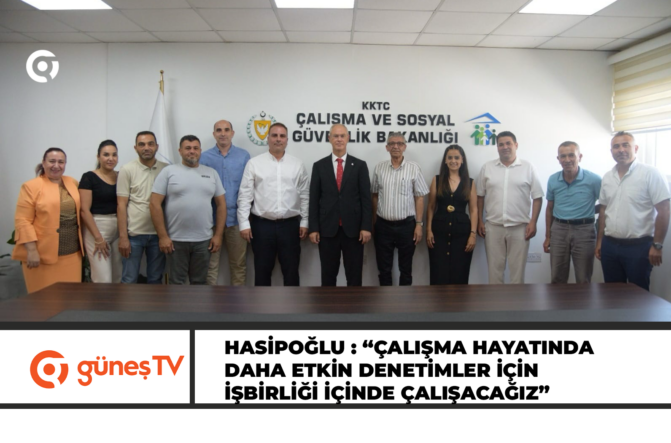 HASİPOĞLU : “ÇALIŞMA HAYATINDA DAHA ETKİN DENETİMLER İÇİN İŞBİRLİĞİ İÇİNDE ÇALIŞACAĞIZ”